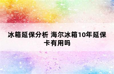 冰箱延保分析 海尔冰箱10年延保卡有用吗